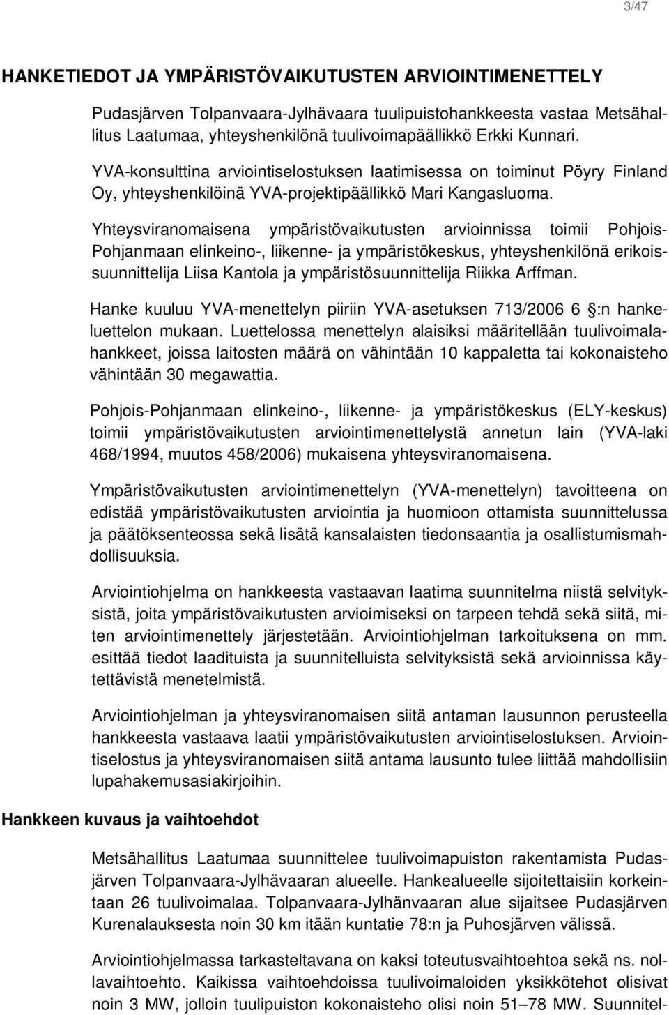 Yhteysviranomaisena ympäristövaikutusten arvioinnissa toimii Pohjois- Pohjanmaan elinkeino-, liikenne- ja ympäristökeskus, yhteyshenkilönä erikoissuunnittelija Liisa Kantola ja ympäristösuunnittelija