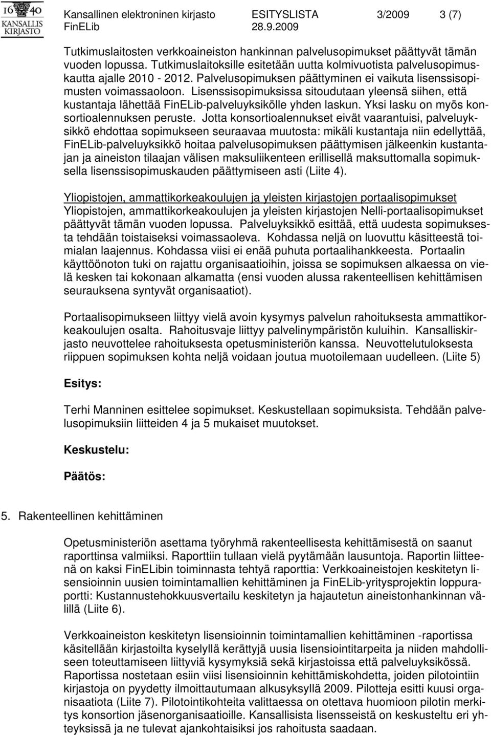 Lisenssisopimuksissa sitoudutaan yleensä siihen, että kustantaja lähettää FinELib-palveluyksikölle yhden laskun. Yksi lasku on myös konsortioalennuksen peruste.