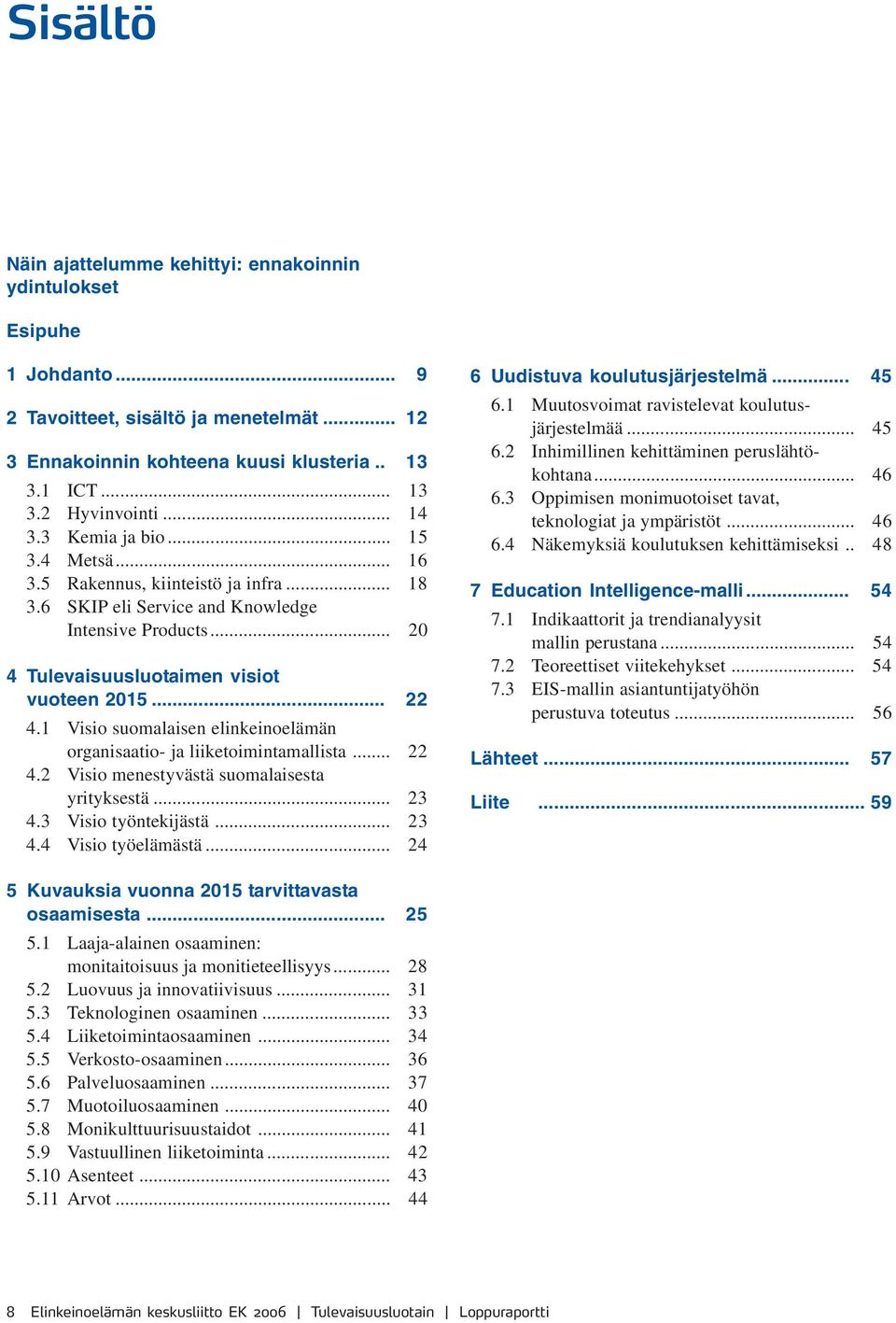 1 Visio suomalaisen elinkeinoelämän organisaatio- ja liiketoimintamallista... 22 4.2 Visio menestyvästä suomalaisesta yrityksestä... 23 4.3 Visio työntekijästä... 23 4.4 Visio työelämästä.