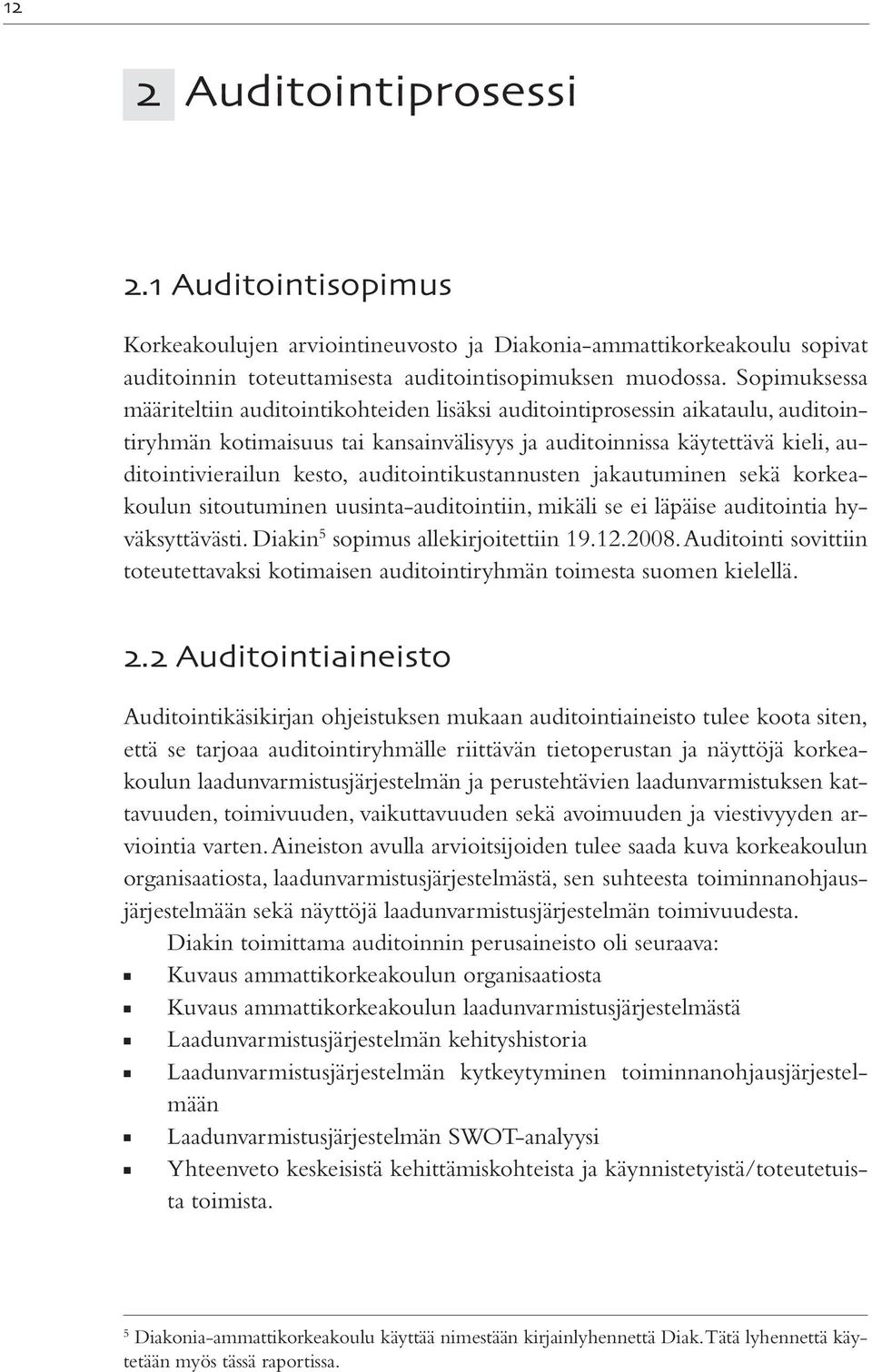 auditointikustannusten jakautuminen sekä korkeakoulun sitoutuminen uusinta-auditointiin, mikäli se ei läpäise auditointia hyväksyttävästi. Diakin 5 sopimus allekirjoitettiin 19.12.2008.