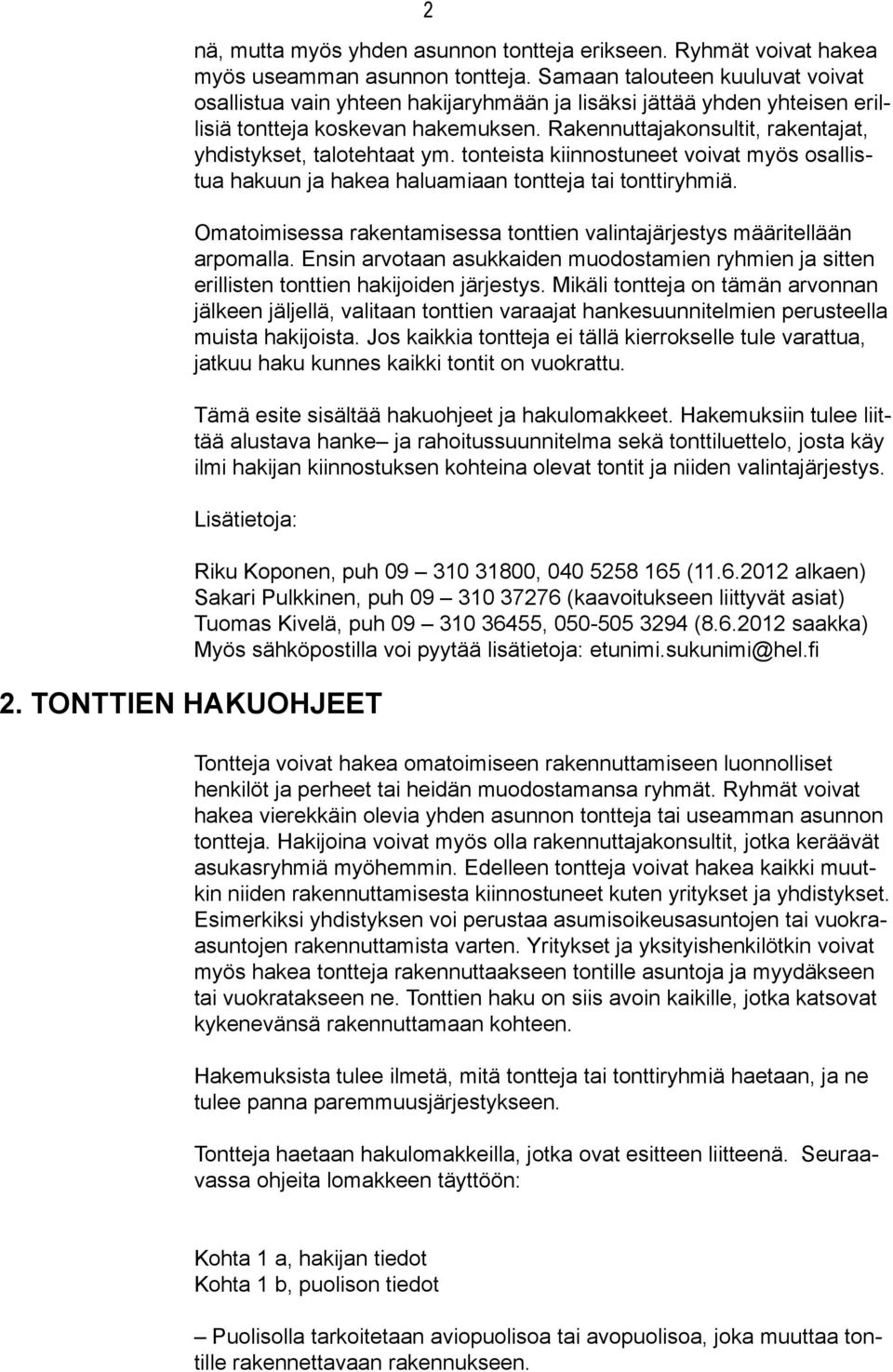 Rakennuttajakonsultit, rakentajat, yhdistykset, talotehtaat ym. tonteista kiinnostuneet voivat myös osallistua hakuun ja hakea haluamiaan tontteja tai tonttiryhmiä.