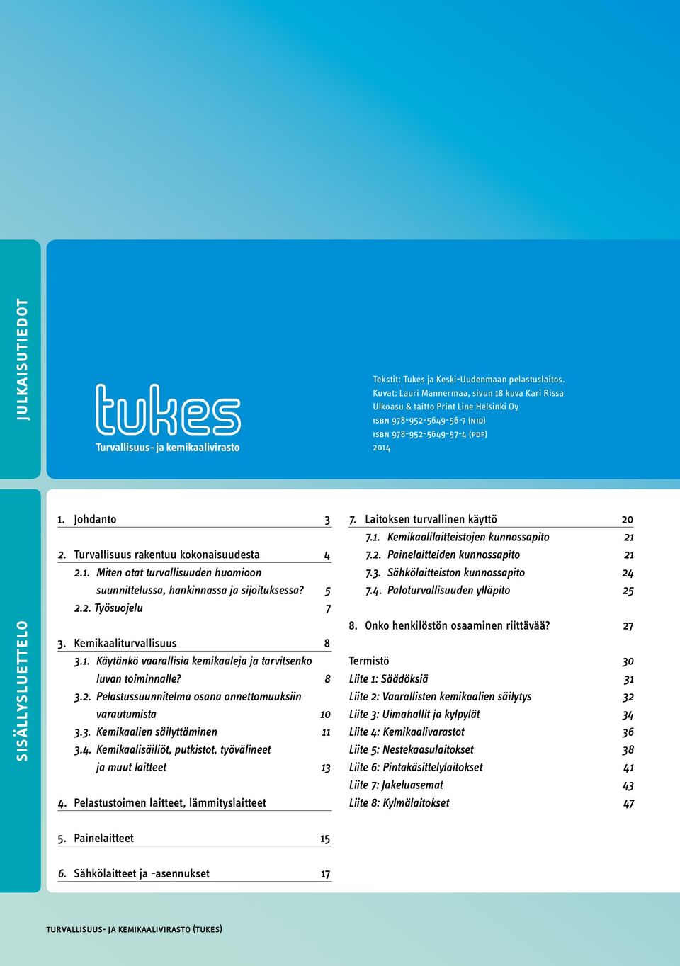 Turvallisuus rakentuu kokonaisuudesta 4 2.1. Miten otat turvallisuuden huomioon suunnittelussa, hankinnassa ja sijoituksessa? 5 2.2. Työsuojelu 7 3. Kemikaaliturvallisuus 8 3.1. Käytänkö vaarallisia kemikaaleja ja tarvitsenko luvan toiminnalle?