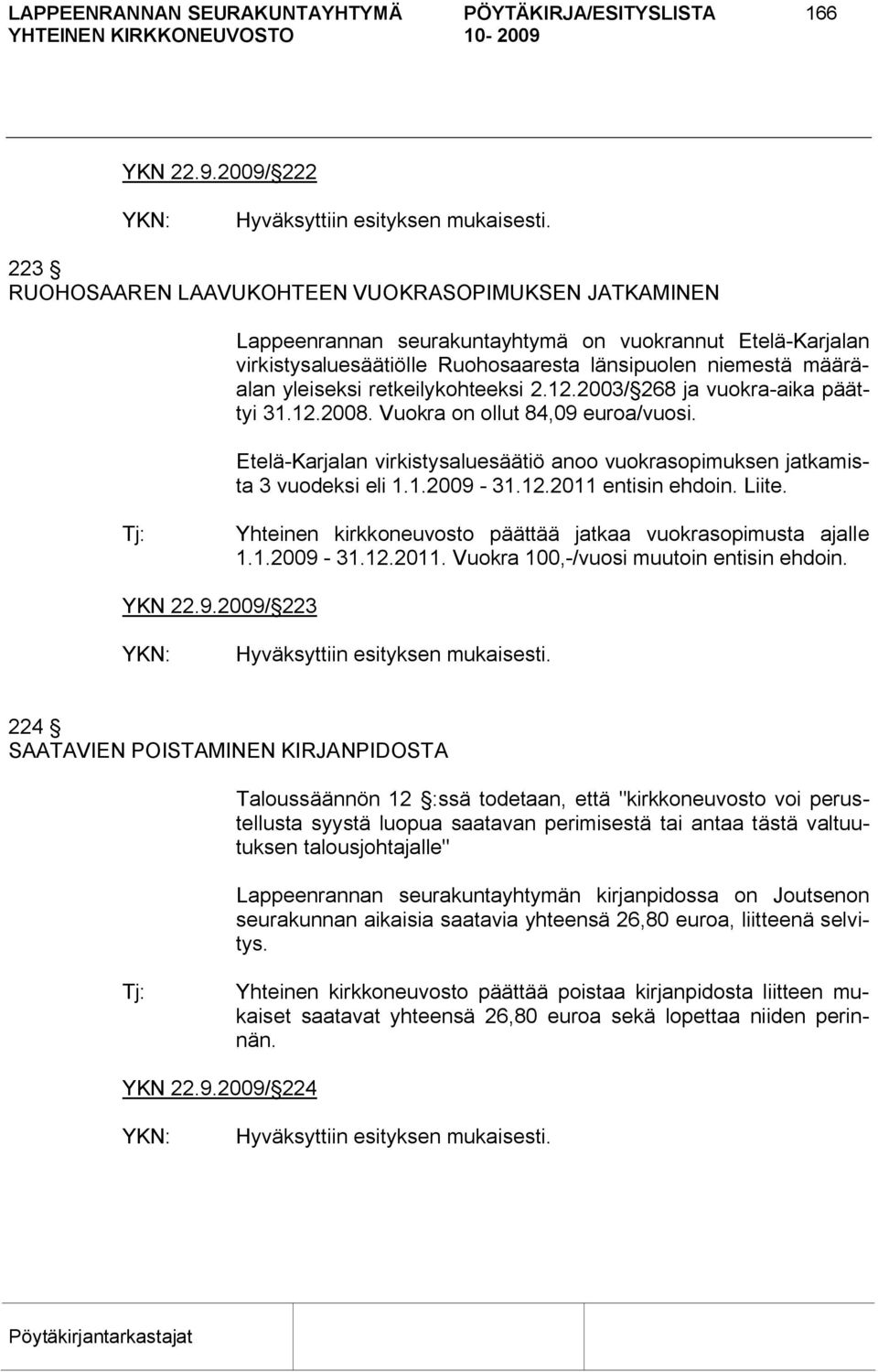 yleiseksi retkeilykohteeksi 2.12.2003/ 268 ja vuokra aika päättyi 31.12.2008. Vuokra on ollut 84,09 euroa/vuosi. Etelä Karjalan virkistysaluesäätiö anoo vuokrasopimuksen jatkamista 3 vuodeksi eli 1.1.2009 31.