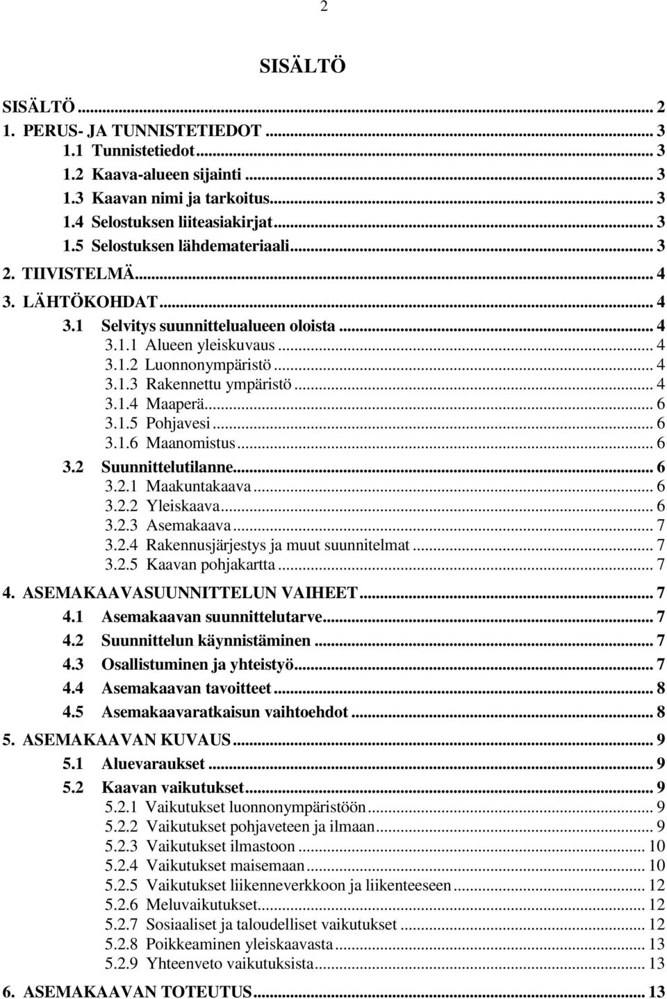 1.5 Pohjavesi... 6 3.1.6 Maanomistus... 6 3.2 Suunnittelutilanne... 6 3.2.1 Maakuntakaava... 6 3.2.2 Yleiskaava... 6 3.2.3 Asemakaava... 7 3.2.4 Rakennusjärjestys ja muut suunnitelmat... 7 3.2.5 Kaavan pohjakartta.