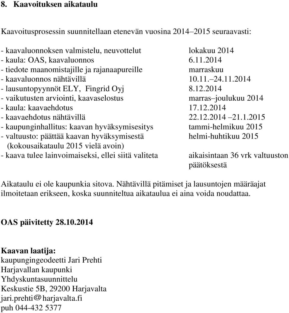2014 - vaikutusten arviointi, kaavaselostus marras joulukuu 2014 - kaula: kaavaehdotus 17.12.2014 - kaavaehdotus nähtävillä 22.12.2014 21.1.2015 - kaupunginhallitus: kaavan hyväksymisesitys