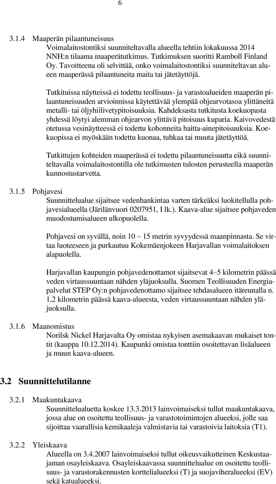 Tutkituissa näytteissä ei todettu teollisuus- ja varastoalueiden maaperän pilaantuneisuuden arvioinnissa käytettävää ylempää ohjearvotasoa ylittäneitä metalli- tai öljyhiilivetypitoisuuksia.