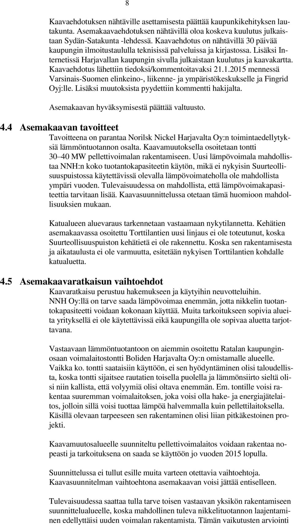 Kaavaehdotus lähettiin tiedoksi/kommentoitavaksi 21.1.2015 mennessä Varsinais-Suomen elinkeino-, liikenne- ja ympäristökeskukselle ja Fingrid Oyj:lle.