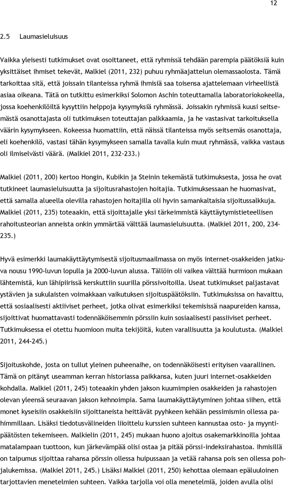 Tätä on tutkittu esimerkiksi Solomon Aschin toteuttamalla laboratoriokokeella, jossa koehenkilöiltä kysyttiin helppoja kysymyksiä ryhmässä.