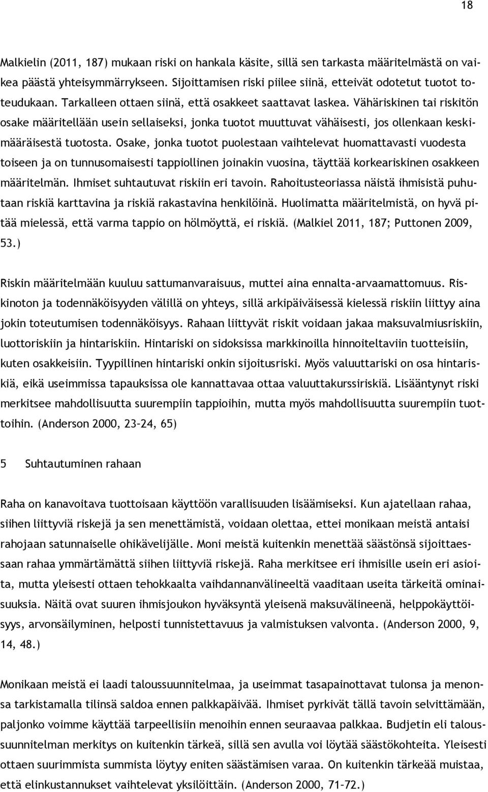 Osake, jonka tuotot puolestaan vaihtelevat huomattavasti vuodesta toiseen ja on tunnusomaisesti tappiollinen joinakin vuosina, täyttää korkeariskinen osakkeen määritelmän.