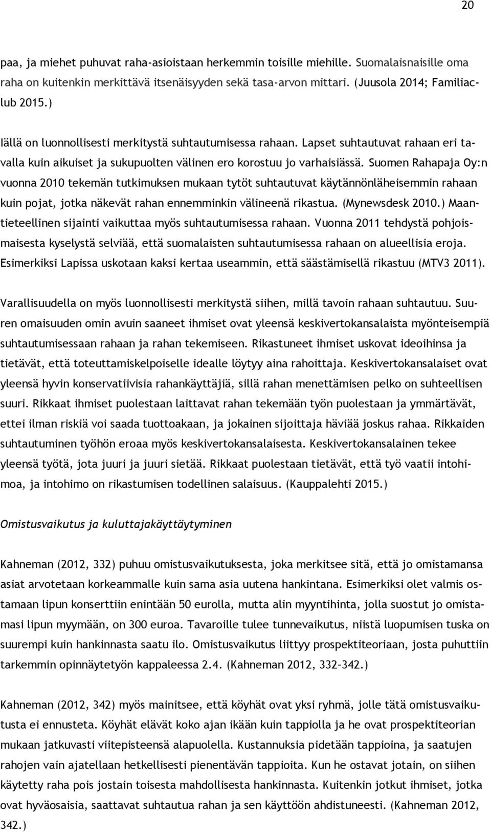 Suomen Rahapaja Oy:n vuonna 2010 tekemän tutkimuksen mukaan tytöt suhtautuvat käytännönläheisemmin rahaan kuin pojat, jotka näkevät rahan ennemminkin välineenä rikastua. (Mynewsdesk 2010.