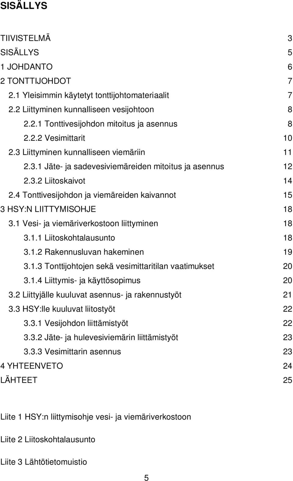 4 Tonttivesijohdon ja viemäreiden kaivannot 15 3 HSY:N LIITTYMISOHJE 18 3.1 Vesi- ja viemäriverkostoon liittyminen 18 3.1.1 Liitoskohtalausunto 18 3.1.2 Rakennusluvan hakeminen 19 3.1.3 Tonttijohtojen sekä vesimittaritilan vaatimukset 20 3.