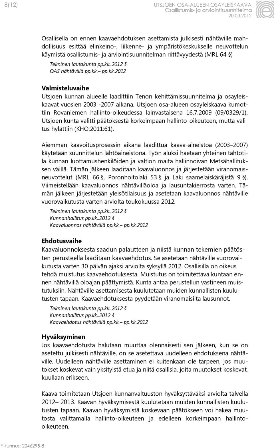 .2012 OAS nähtävillä pp.kk. pp.kk.2012 Valmisteluvaihe Utsjoen kunnan alueelle laadittiin Tenon kehittämissuunnitelma ja osayleiskaavat vuosien 2003-2007 aikana.