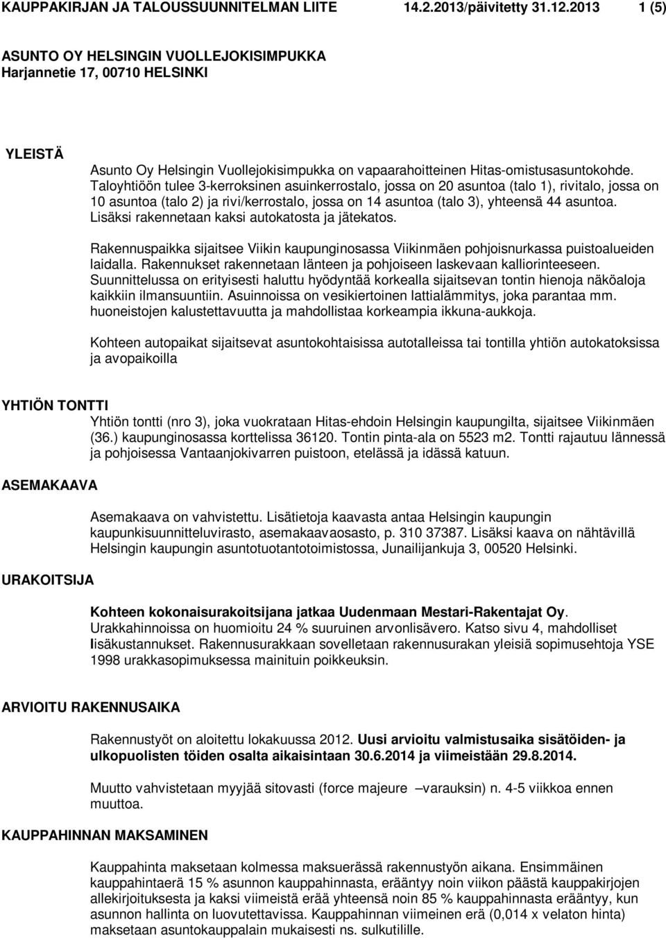 Taloyhtiöön tulee 3-kerroksinen asuinkerrostalo, jossa on 20 asuntoa (talo 1), rivitalo, jossa on 10 asuntoa (talo 2) ja rivi/kerrostalo, jossa on 14 asuntoa (talo 3), yhteensä 44 asuntoa.