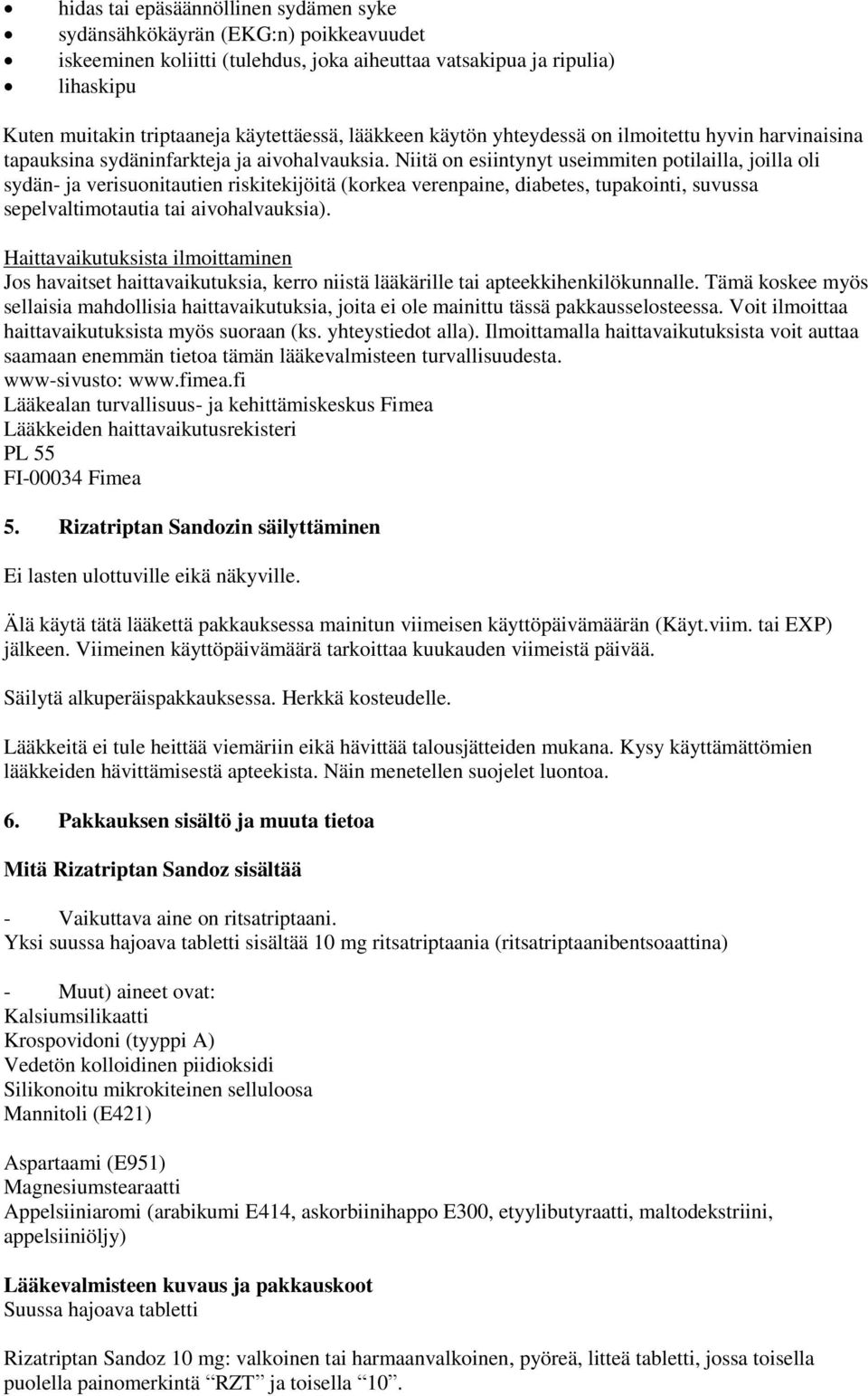 Niitä on esiintynyt useimmiten potilailla, joilla oli sydän- ja verisuonitautien riskitekijöitä (korkea verenpaine, diabetes, tupakointi, suvussa sepelvaltimotautia tai aivohalvauksia).