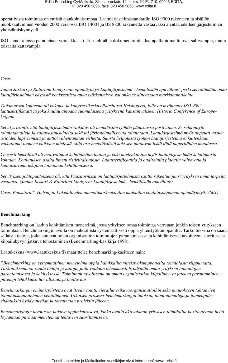 ISO-standardeissa painotetaan voimakkaasti järjestelmiä ja dokumentointia, laatupalkintomallit ovat sallivampia, mutta toisaalta kattavampia.