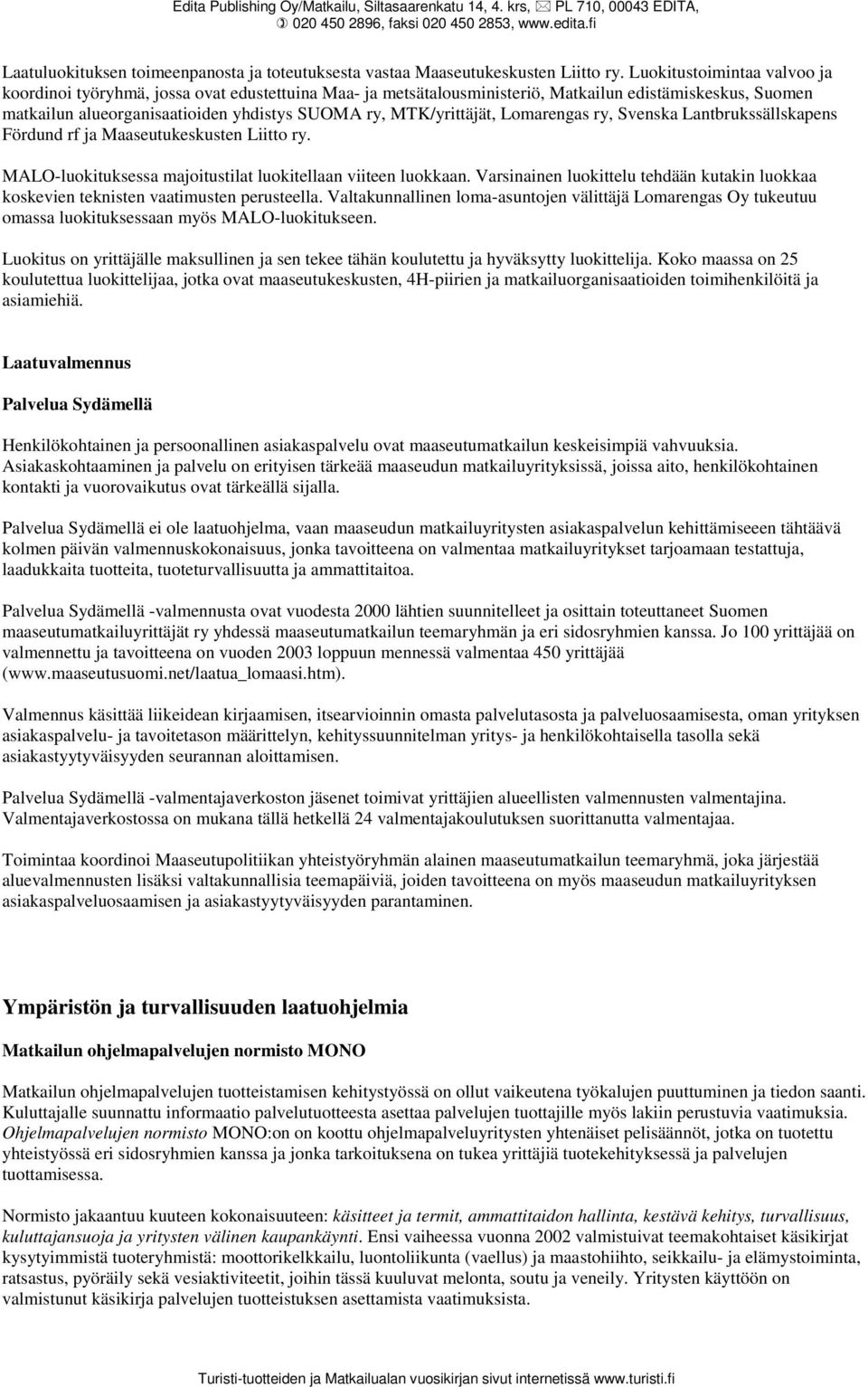 MTK/yrittäjät, Lomarengas ry, Svenska Lantbrukssällskapens Fördund rf ja Maaseutukeskusten Liitto ry. MALO-luokituksessa majoitustilat luokitellaan viiteen luokkaan.