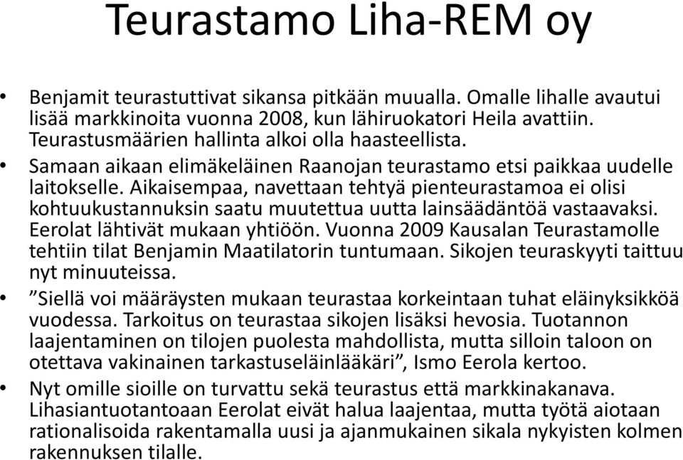 Aikaisempaa, navettaan tehtyä pienteurastamoa ei olisi kohtuukustannuksin saatu muutettua uutta lainsäädäntöä vastaavaksi. Eerolat lähtivät mukaan yhtiöön.