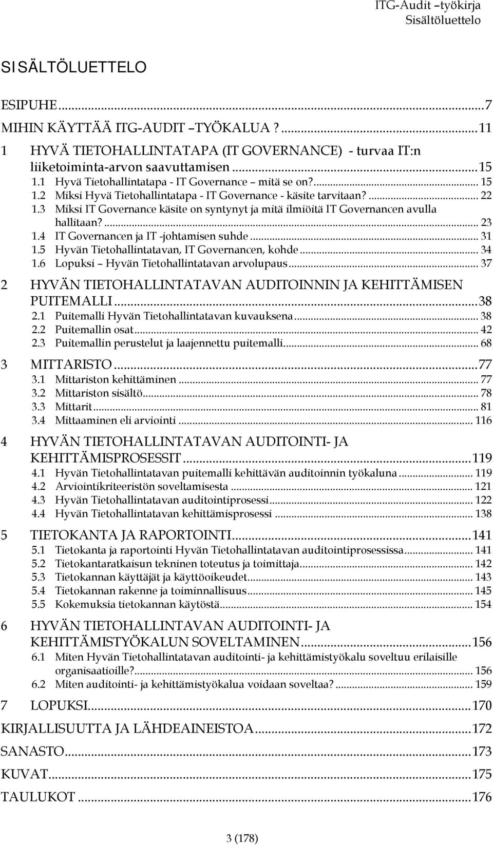 3 Miksi IT Governance käsite on syntynyt ja mitä ilmiöitä IT Governancen avulla hallitaan?... 23 1.4 IT Governancen ja IT -johtamisen suhde... 31 1.5 Hyvän Tietohallintatavan, IT Governancen, kohde.