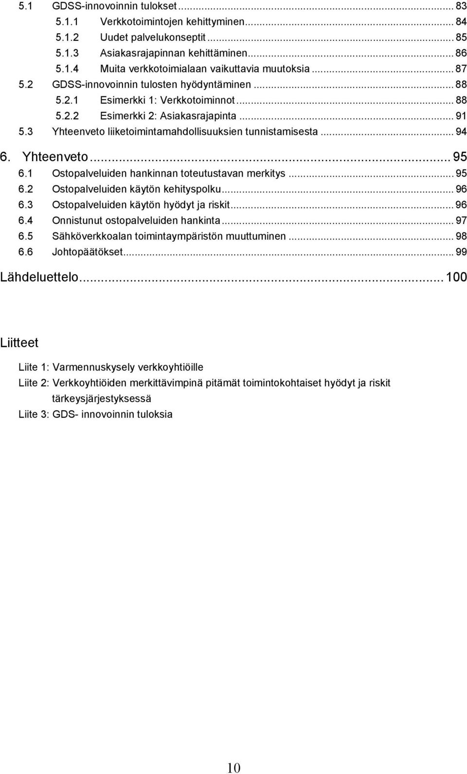 .. 94 6. Yhteenveto... 95 6.1 Ostopalveluiden hankinnan toteutustavan merkitys... 95 6.2 Ostopalveluiden käytön kehityspolku... 96 6.3 Ostopalveluiden käytön hyödyt ja riskit... 96 6.4 Onnistunut ostopalveluiden hankinta.