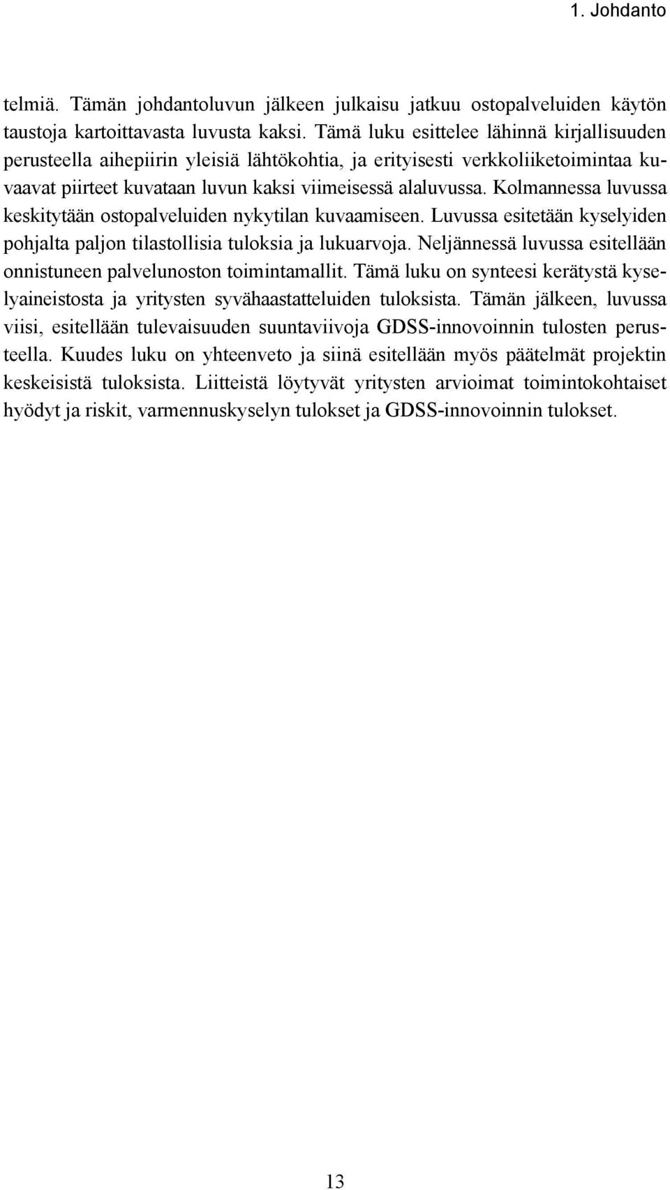 Kolmannessa luvussa keskitytään ostopalveluiden nykytilan kuvaamiseen. Luvussa esitetään kyselyiden pohjalta paljon tilastollisia tuloksia ja lukuarvoja.