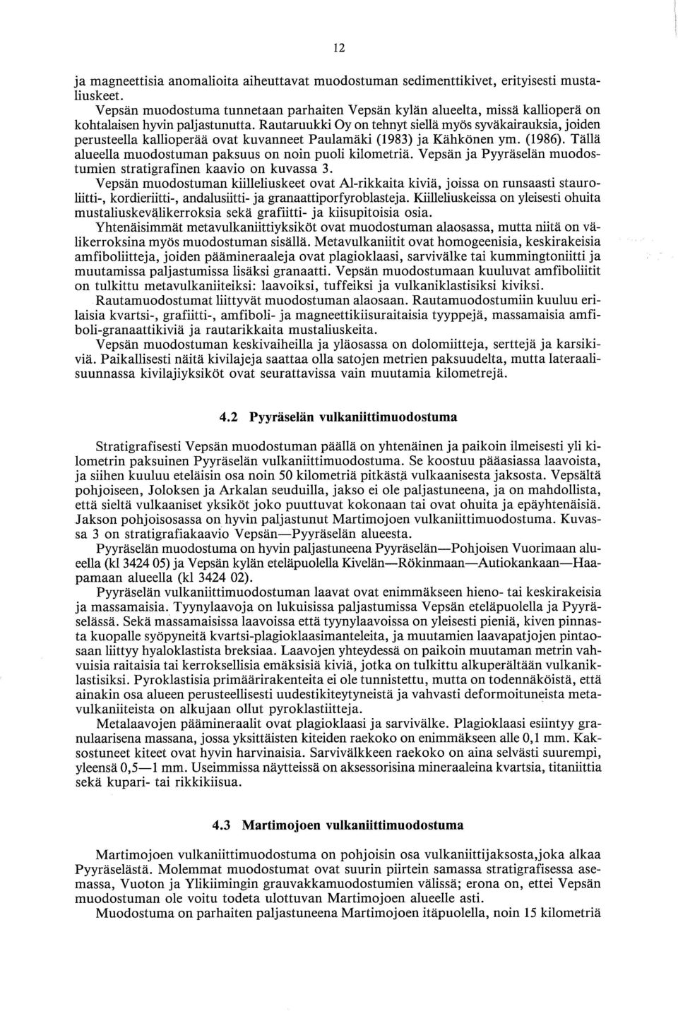 Rautaruukki Oy on tehnyt siellä myös syvakairauksia, joiden perusteella kallioperaa ovat kuvanneet Paulamaki (1983) ja Kähkönen ym. (1986). Tällä alueella muodostuman paksuus on noin puoli kilometria.