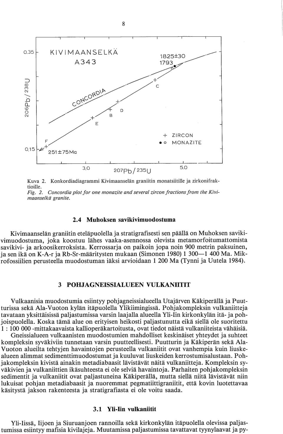 savikivi- ja arkoosikerroksista. Kerrossarja on paikoin jopa noin 900 metrin paksuinen, ja sen ikä on K-A-r ja Rb-Sr-maaritysten mukaan (Simonen 1980) 1 300-1 400 Ma.