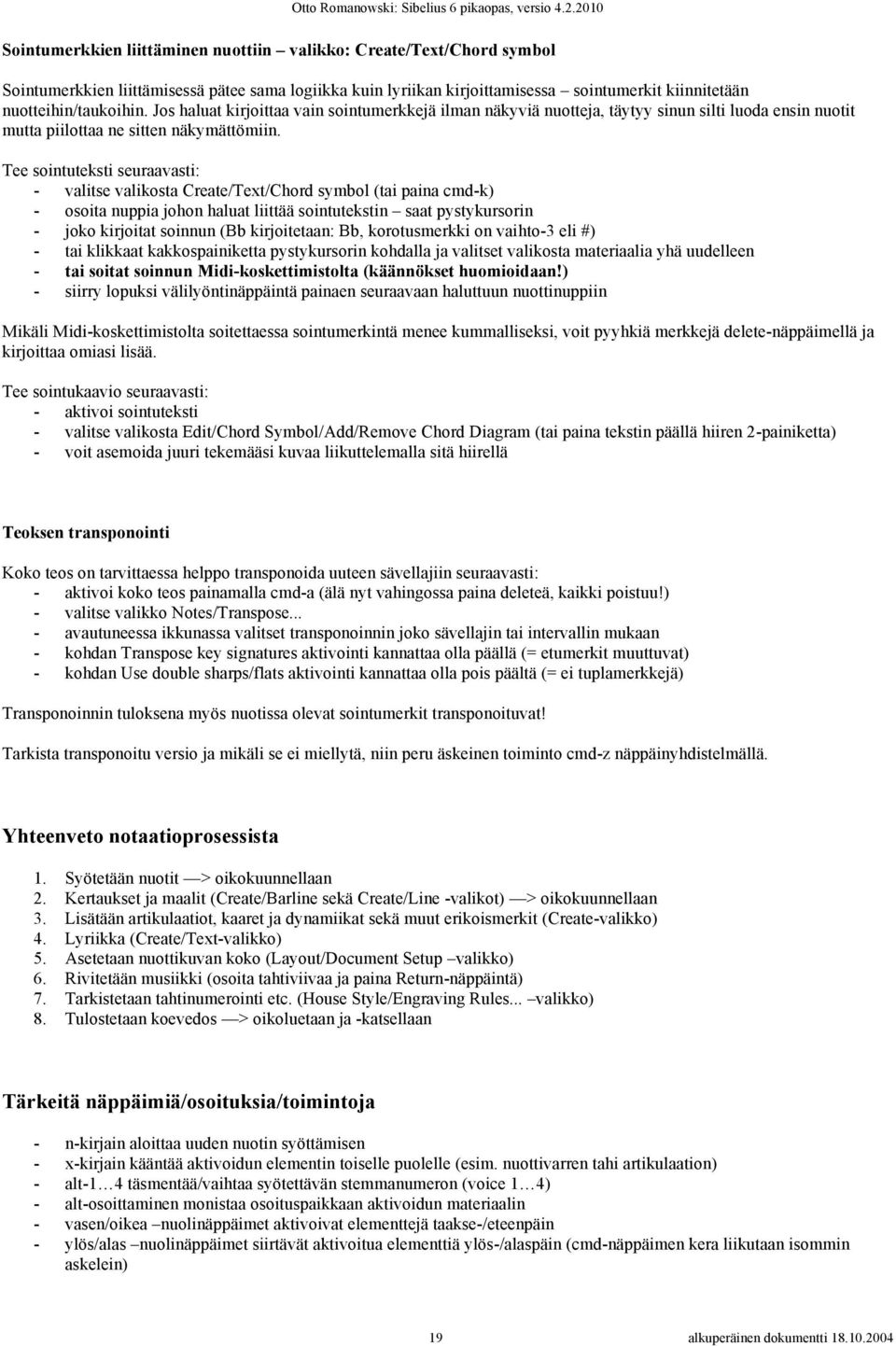 Tee sointuteksti seuraavasti: - valitse valikosta Create/Text/Chord symbol (tai paina cmd-k) - osoita nuppia johon haluat liittää sointutekstin saat pystykursorin - joko kirjoitat soinnun (Bb