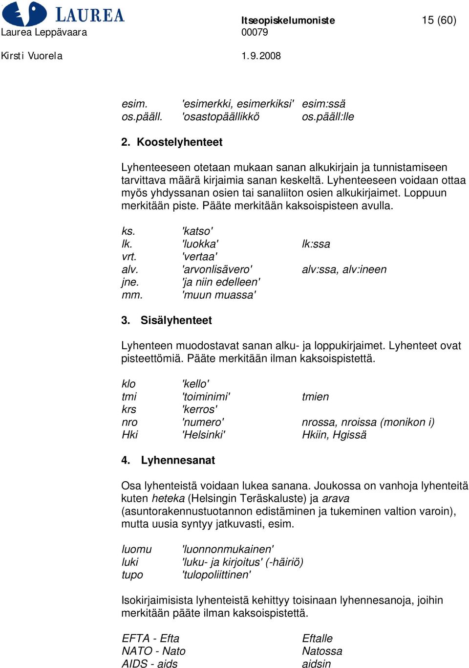 Lyhenteeseen voidaan ottaa myös yhdyssanan osien tai sanaliiton osien alkukirjaimet. Loppuun merkitään piste. Pääte merkitään kaksoispisteen avulla. ks. 'katso' lk. 'luokka' lk:ssa vrt. 'vertaa' alv.