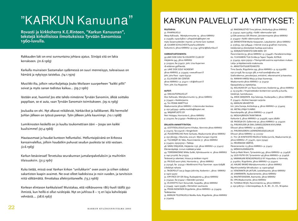 7.1961) Iästään arat, huomio! Jos ette tahdo nimeänne Tyrvään Sanomiin, älkää soittako pappilaan, se ei auta, vaan Tyrvään Sanomain toimitukseen. (29.12.1965) Jouluaika on ohi.