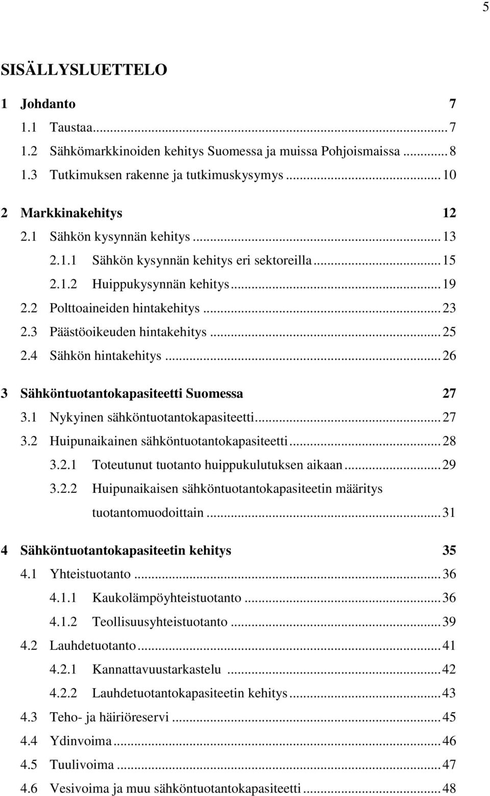 4 Sähkön hintakehitys... 26 3 Sähköntuotantokapasiteetti Suomessa 27 3.1 Nykyinen sähköntuotantokapasiteetti... 27 3.2 Huipunaikainen sähköntuotantokapasiteetti... 28 3.2.1 Toteutunut tuotanto huippukulutuksen aikaan.