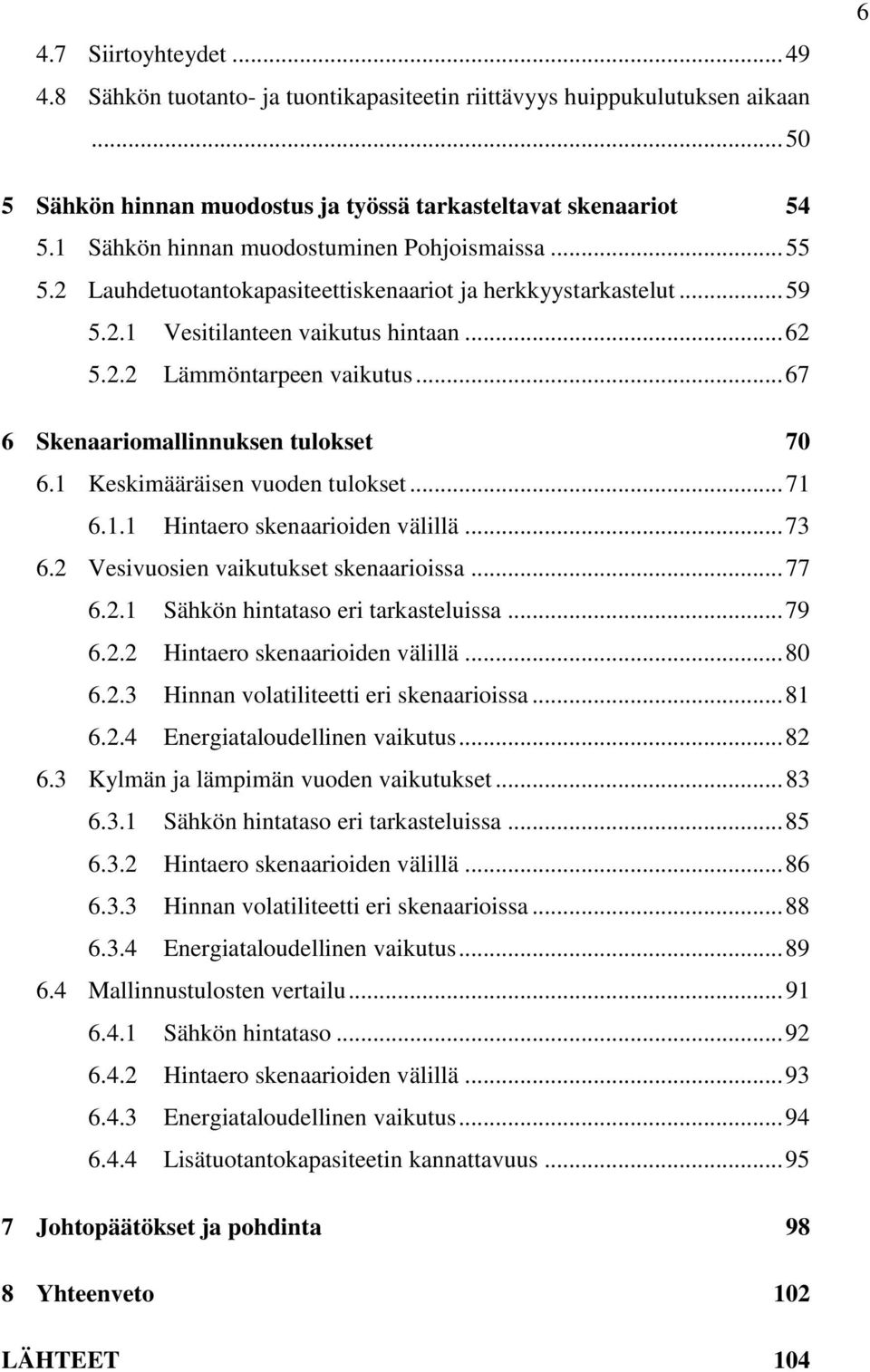 .. 67 6 Skenaariomallinnuksen tulokset 70 6.1 Keskimääräisen vuoden tulokset... 71 6.1.1 Hintaero skenaarioiden välillä... 73 6.2 Vesivuosien vaikutukset skenaarioissa... 77 6.2.1 Sähkön hintataso eri tarkasteluissa.