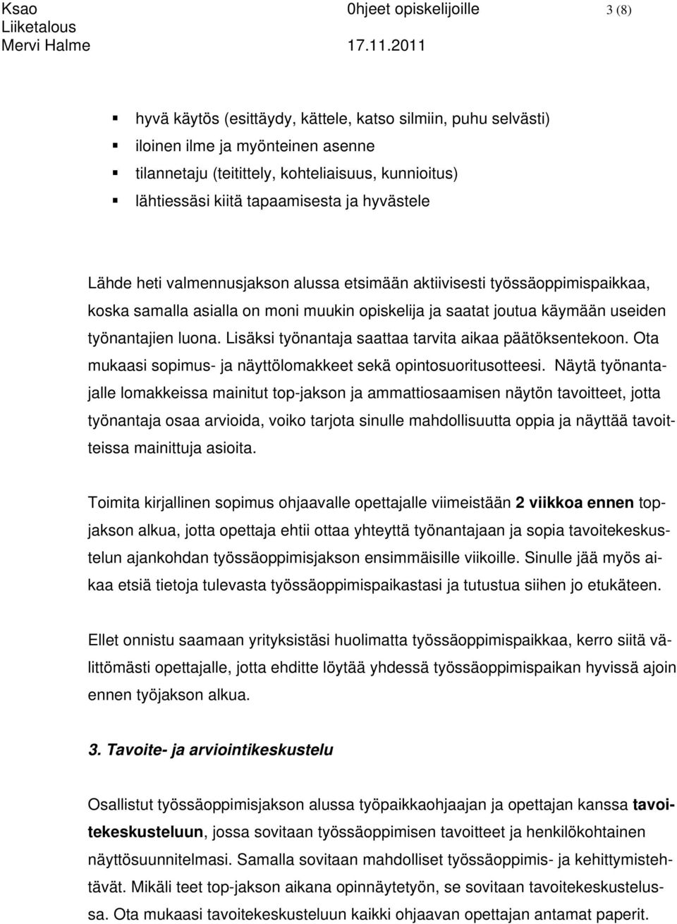 luona. Lisäksi työnantaja saattaa tarvita aikaa päätöksentekoon. Ota mukaasi sopimus- ja näyttölomakkeet sekä opintosuoritusotteesi.