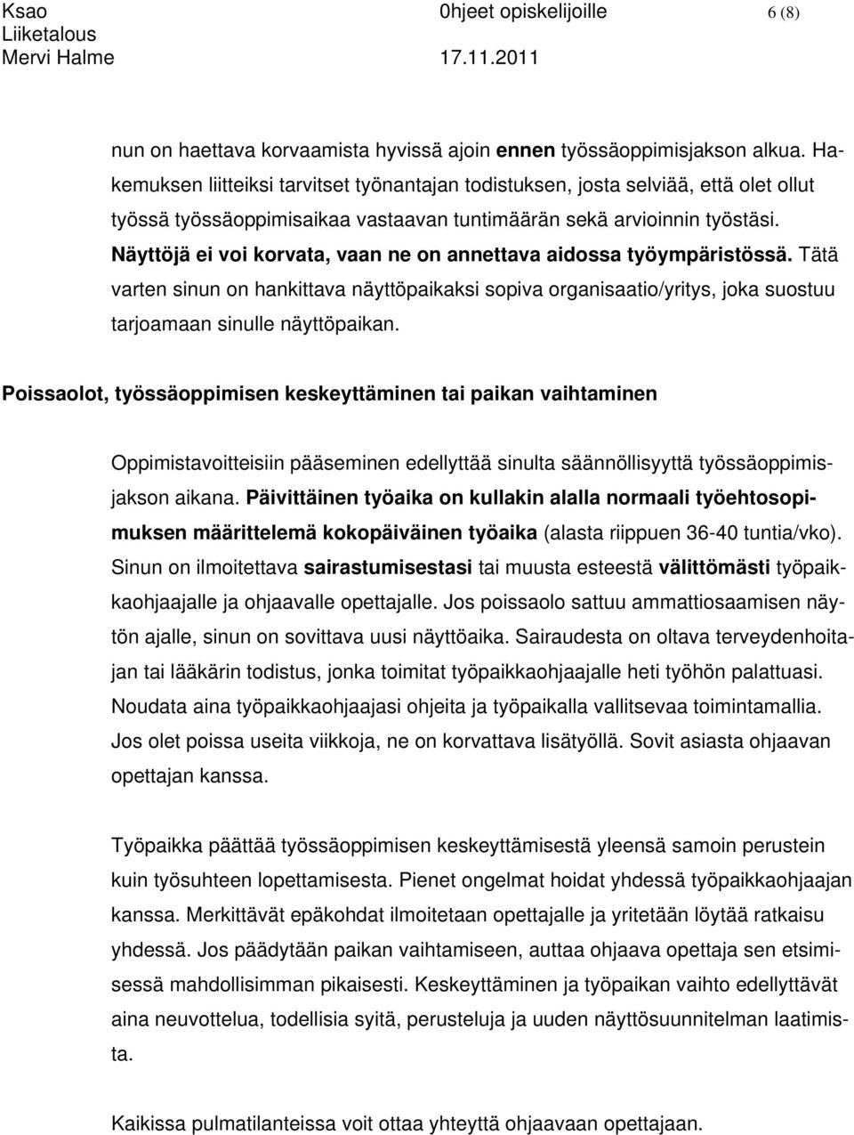 Näyttöjä ei voi korvata, vaan ne on annettava aidossa työympäristössä. Tätä varten sinun on hankittava näyttöpaikaksi sopiva organisaatio/yritys, joka suostuu tarjoamaan sinulle näyttöpaikan.