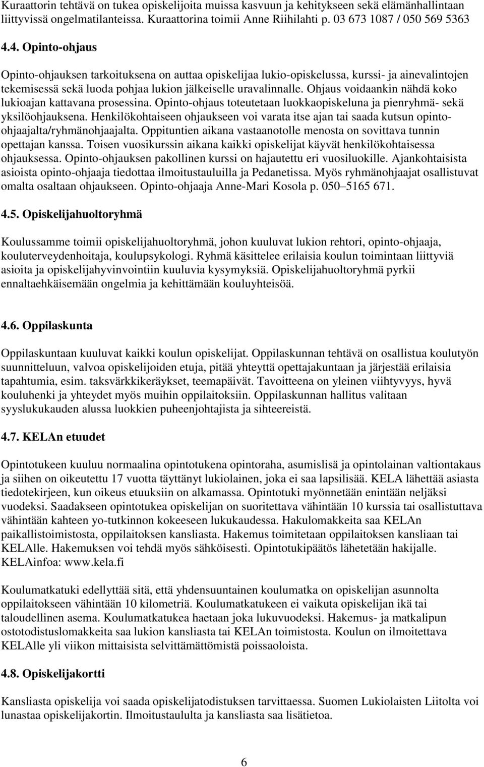 Ohjaus voidaankin nähdä koko lukioajan kattavana prosessina. Opinto-ohjaus toteutetaan luokkaopiskeluna ja pienryhmä- sekä yksilöohjauksena.