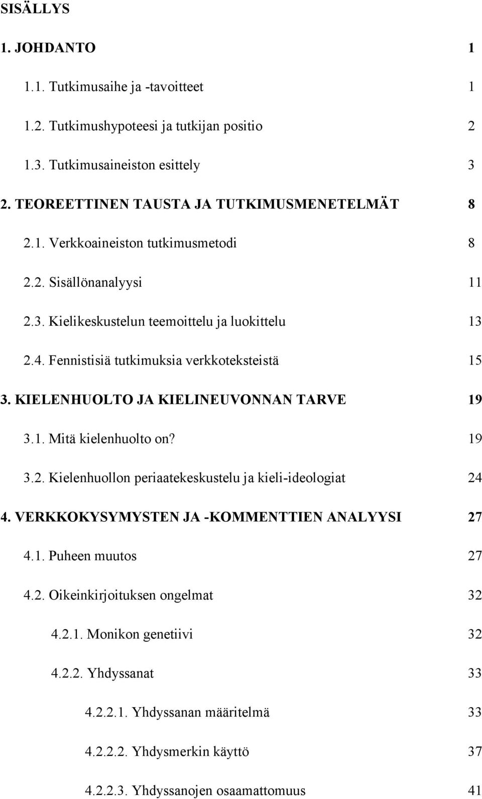 Fennistisiä tutkimuksia verkkoteksteistä 15 3. KIELENHUOLTO JA KIELINEUVONNAN TARVE 19 3.1. Mitä kielenhuolto on? 19 3.2. Kielenhuollon periaatekeskustelu ja kieli-ideologiat 24 4.