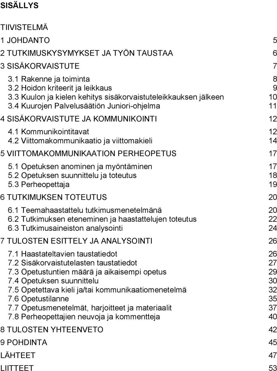 2 Viittomakommunikaatio ja viittomakieli 14 5 VIITTOMAKOMMUNIKAATION PERHEOPETUS 17 5.1 Opetuksen anominen ja myöntäminen 17 5.2 Opetuksen suunnittelu ja toteutus 18 5.