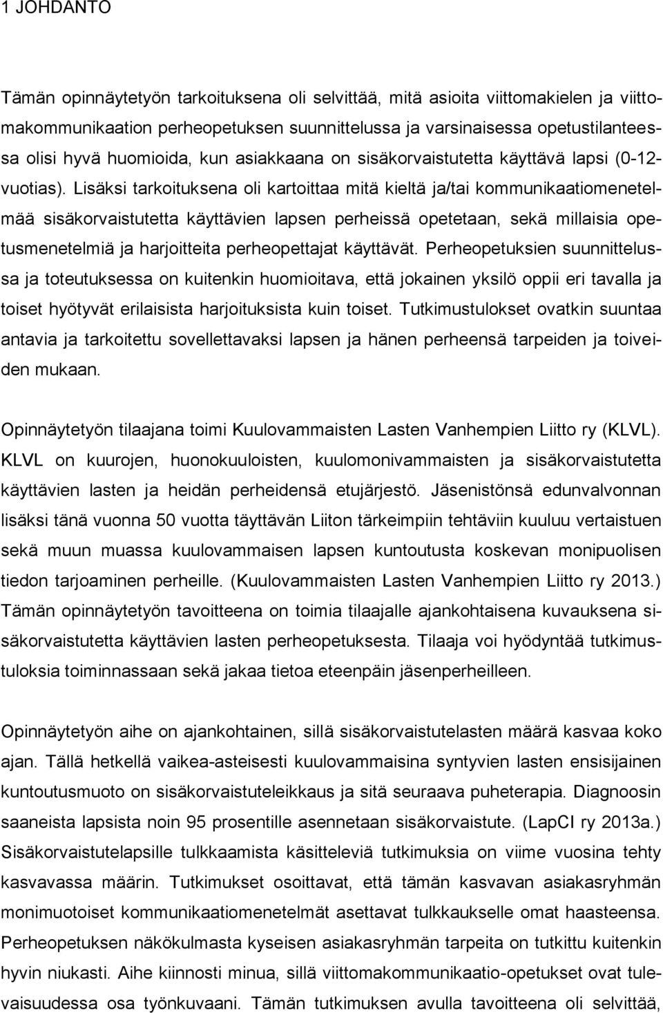 Lisäksi tarkoituksena oli kartoittaa mitä kieltä ja/tai kommunikaatiomenetelmää sisäkorvaistutetta käyttävien lapsen perheissä opetetaan, sekä millaisia opetusmenetelmiä ja harjoitteita