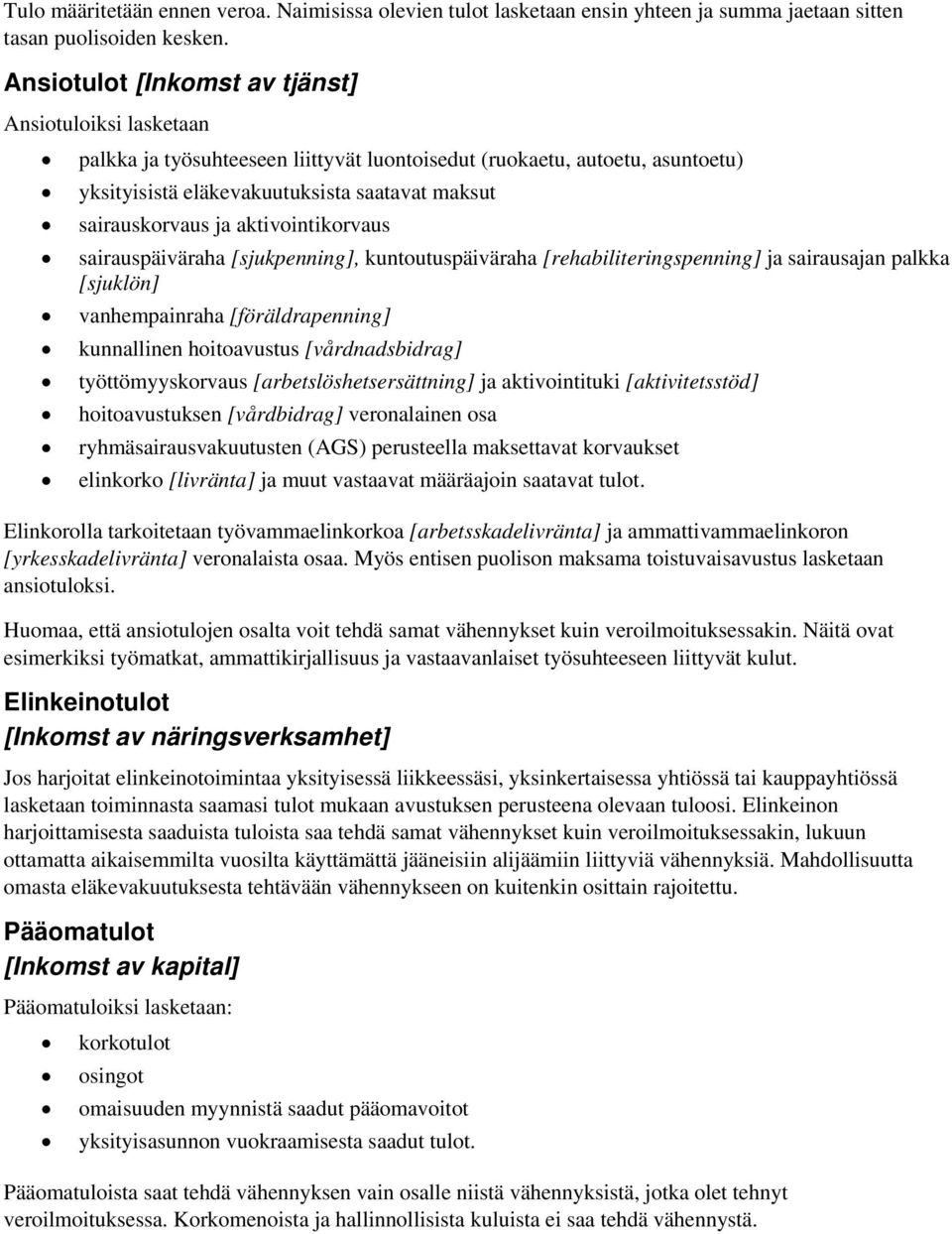 aktivointikorvaus sairauspäiväraha [sjukpenning], kuntoutuspäiväraha [rehabiliteringspenning] ja sairausajan palkka [sjuklön] vanhempainraha [föräldrapenning] kunnallinen hoitoavustus