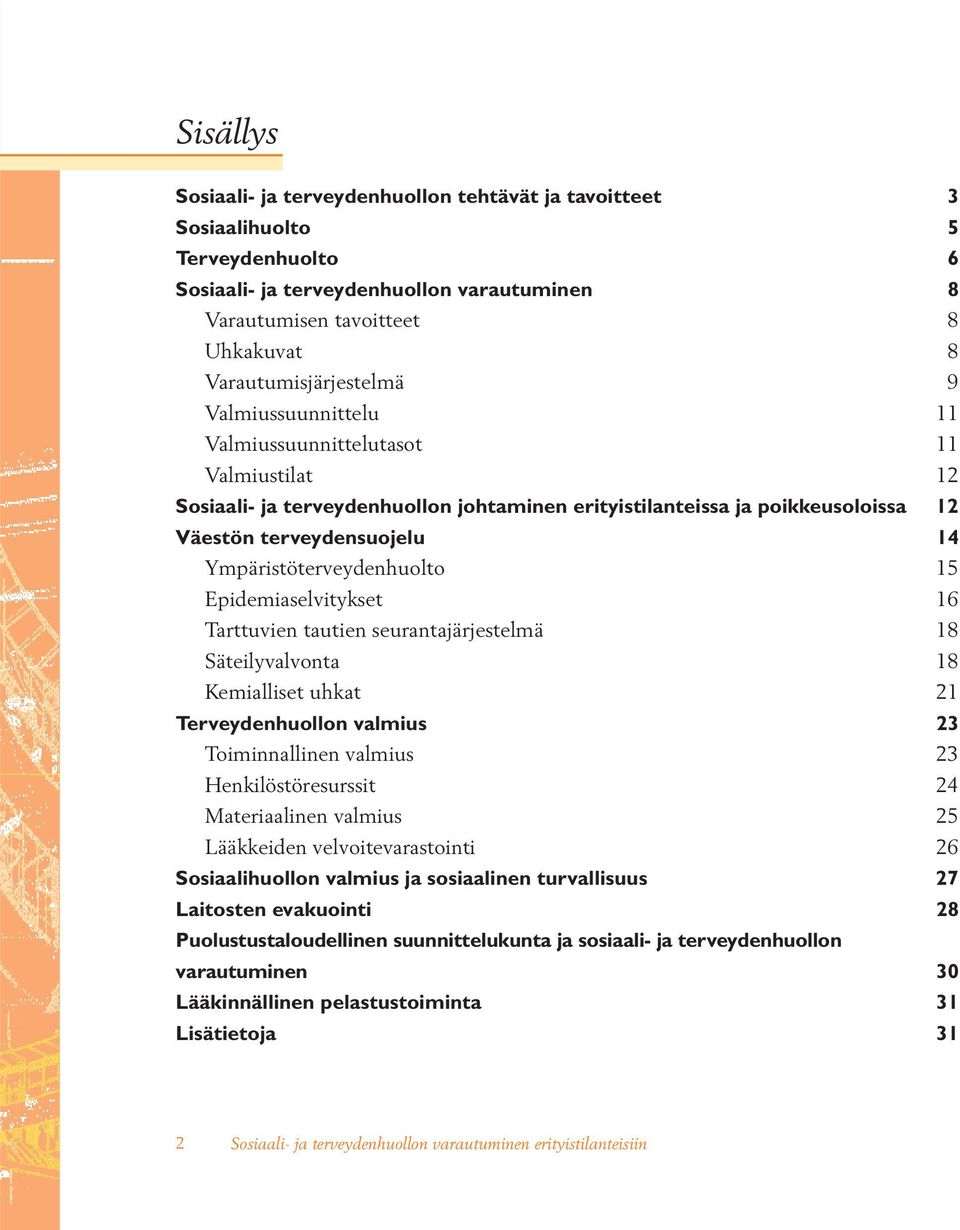 Ympäristöterveydenhuolto 15 Epidemiaselvitykset 16 Tarttuvien tautien seurantajärjestelmä 18 Säteilyvalvonta 18 Kemialliset uhkat 21 Terveydenhuollon valmius 23 Toiminnallinen valmius 23