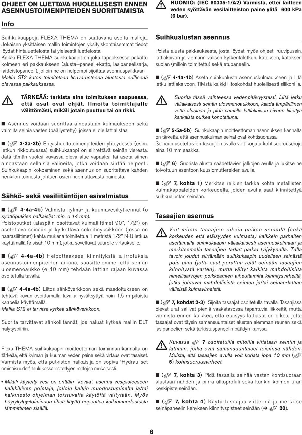 Kaikki FLEXA THEMA suihkukaapit on joka tapauksessa pakattu kolmeen eri pakkaukseen (alusta+paneeli+katto, lasipaneelisarja, laitteistopaneeli), jolloin ne on helpompi sijoittaa asennuspaikkaan.