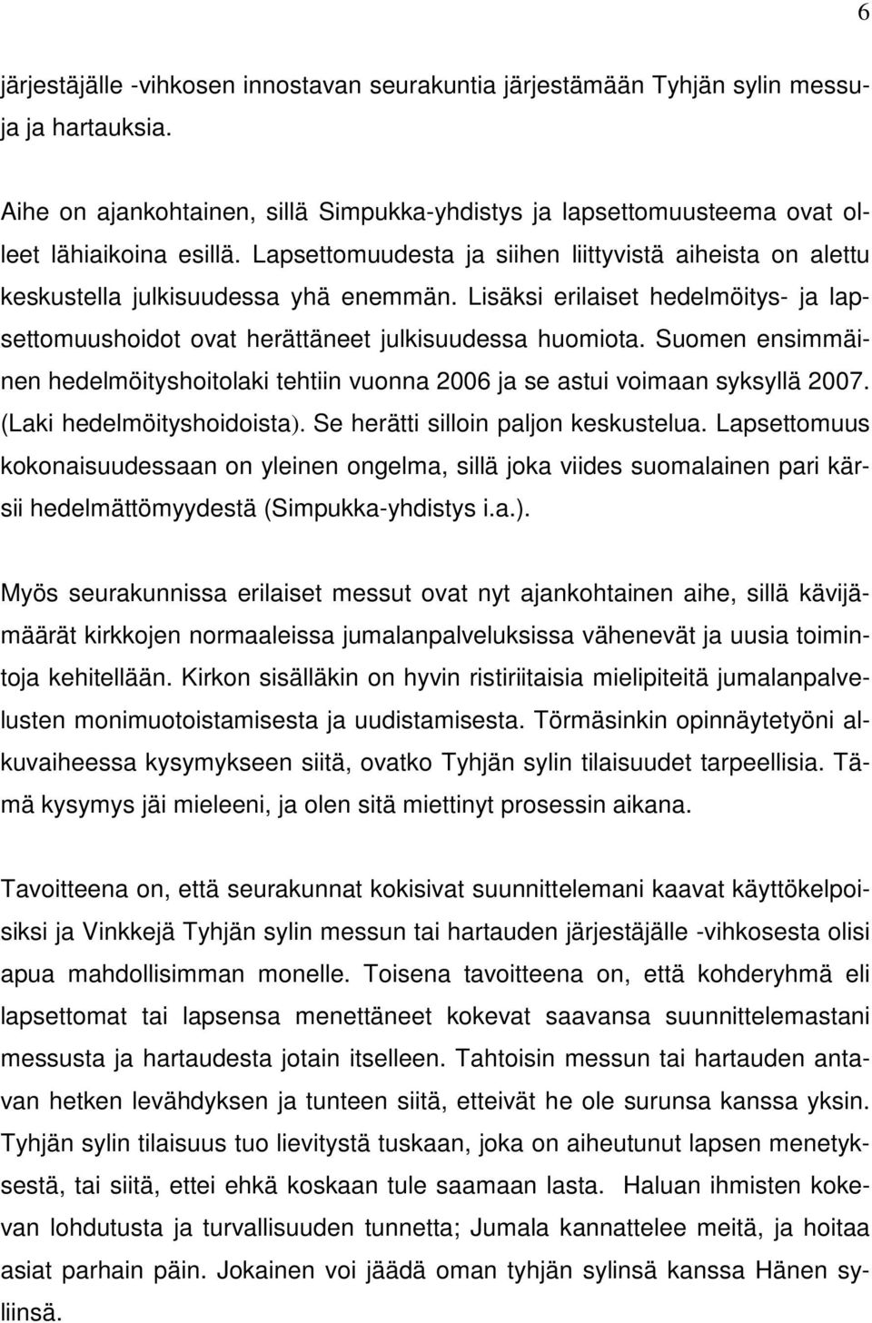 Suomen ensimmäinen hedelmöityshoitolaki tehtiin vuonna 2006 ja se astui voimaan syksyllä 2007. (Laki hedelmöityshoidoista). Se herätti silloin paljon keskustelua.