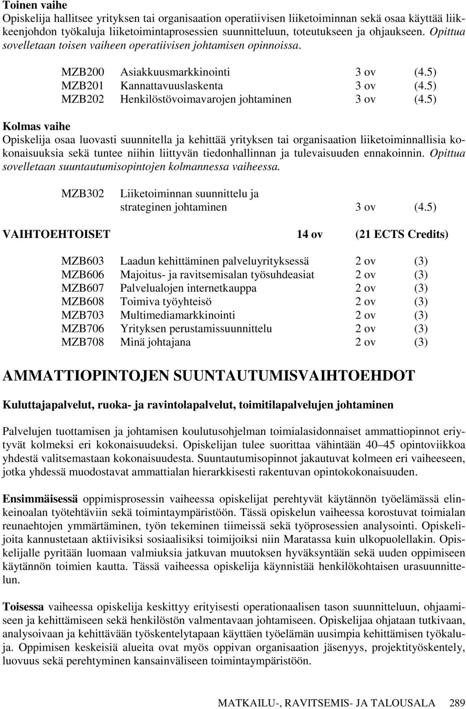 5) Kolmas vaihe Opiskelija osaa luovasti suunnitella ja kehittää yrityksen tai organisaation liiketoiminnallisia kokonaisuuksia sekä tuntee niihin liittyvän tiedonhallinnan ja tulevaisuuden