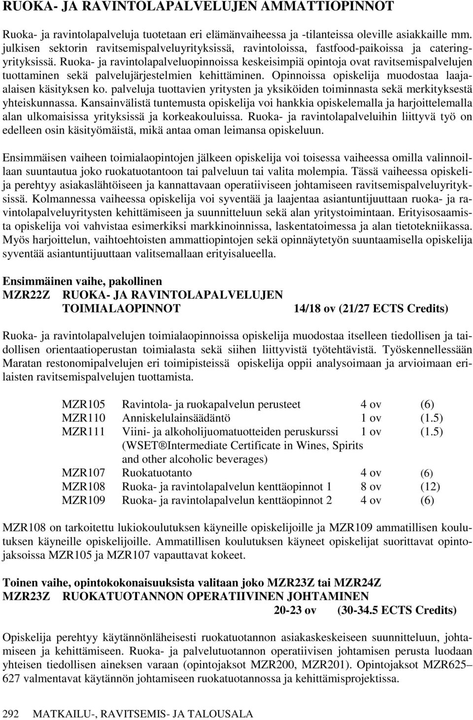 Ruoka- ja ravintolapalveluopinnoissa keskeisimpiä opintoja ovat ravitsemispalvelujen tuottaminen sekä palvelujärjestelmien kehittäminen. Opinnoissa opiskelija muodostaa laajaalaisen käsityksen ko.