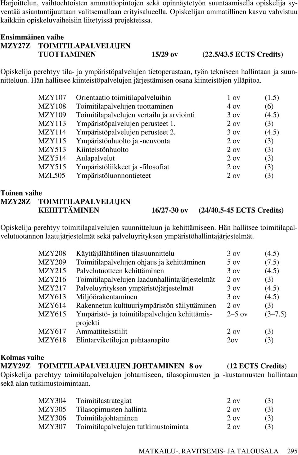 5 ECTS Credits) Opiskelija perehtyy tila- ja ympäristöpalvelujen tietoperustaan, työn tekniseen hallintaan ja suunnitteluun.