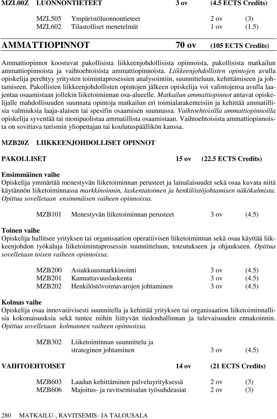 Liikkeenjohdollisten opintojen avulla opiskelija perehtyy yritysten toimintaprosessien analysointiin, suunnitteluun, kehittämiseen ja johtamiseen.