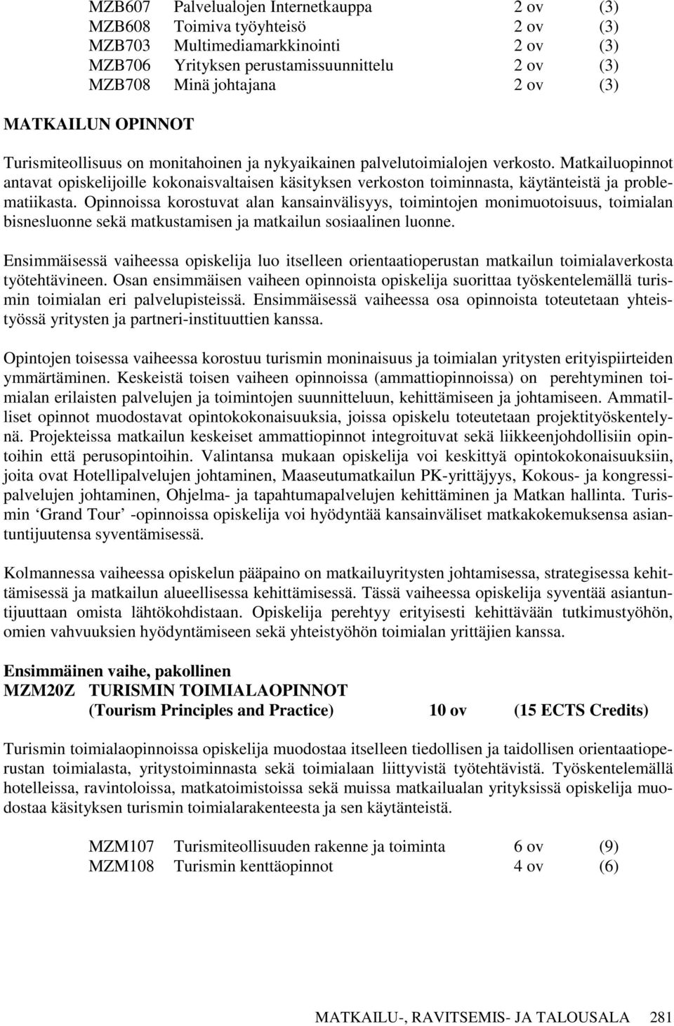 Matkailuopinnot antavat opiskelijoille kokonaisvaltaisen käsityksen verkoston toiminnasta, käytänteistä ja problematiikasta.