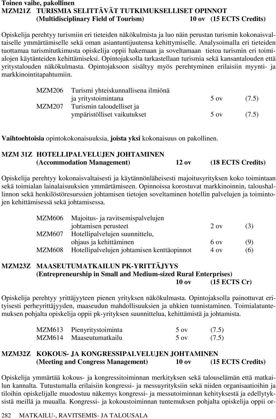 Analysoimalla eri tieteiden tuottamaa turismitutkimusta opiskelija oppii hakemaan ja soveltamaan tietoa turismin eri toimialojen käytänteiden kehittämiseksi.