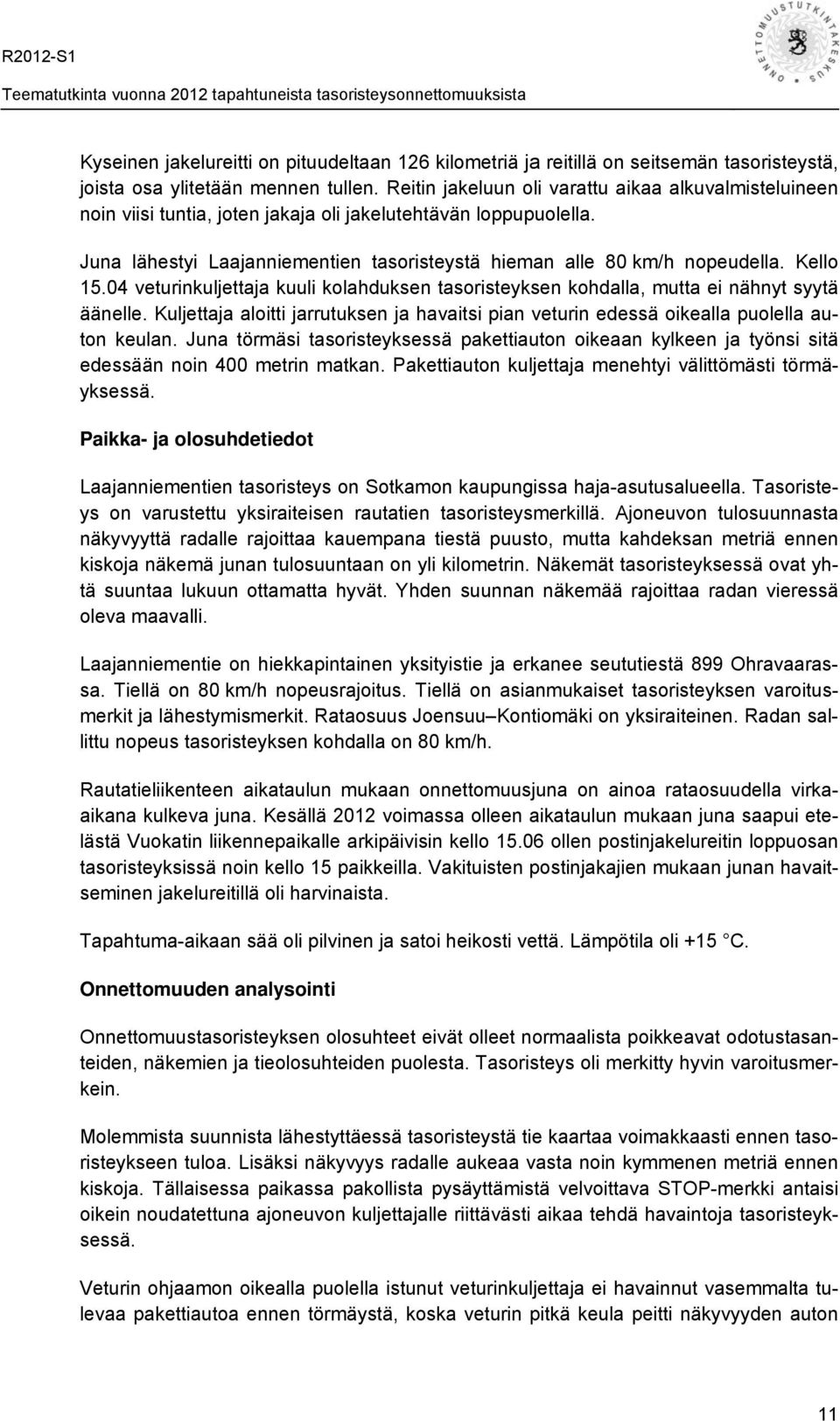 Juna lähestyi Laajanniementien tasoristeystä hieman alle 80 km/h nopeudella. Kello 15.04 veturinkuljettaja kuuli kolahduksen tasoristeyksen kohdalla, mutta ei nähnyt syytä äänelle.