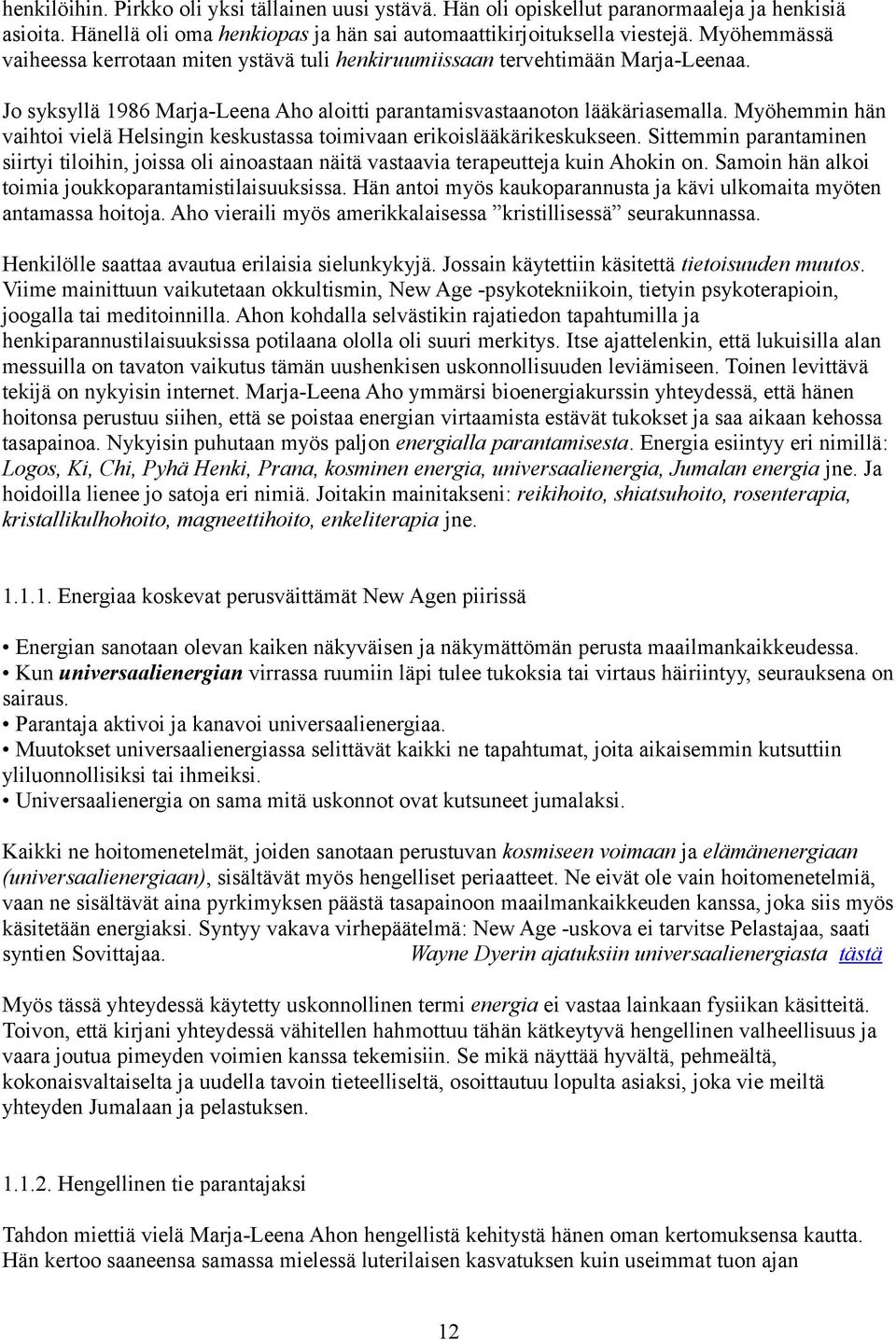 Myöhemmin hän vaihtoi vielä Helsingin keskustassa toimivaan erikoislääkärikeskukseen. Sittemmin parantaminen siirtyi tiloihin, joissa oli ainoastaan näitä vastaavia terapeutteja kuin Ahokin on.