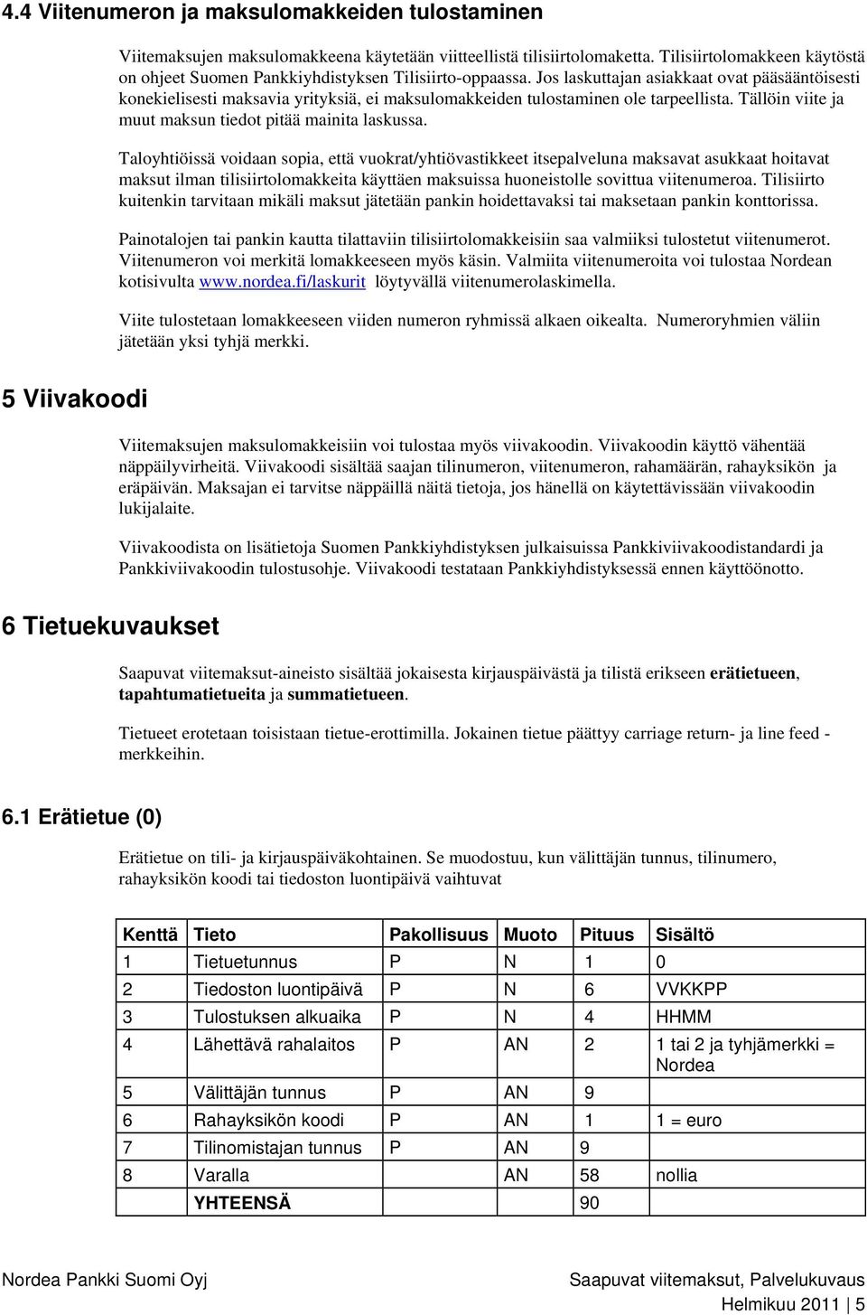 Jos laskuttajan asiakkaat ovat pääsääntöisesti konekielisesti maksavia yrityksiä, ei maksulomakkeiden tulostaminen ole tarpeellista. Tällöin viite ja muut maksun tiedot pitää mainita laskussa.